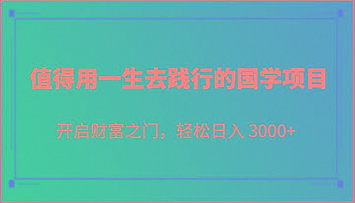 值得用一生去践行的国学项目,开启财富之门,轻松日入 3000+-星火轻创