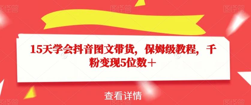 15天学会抖音图文带货，保姆级教程，千粉变现5位数＋-星火轻创