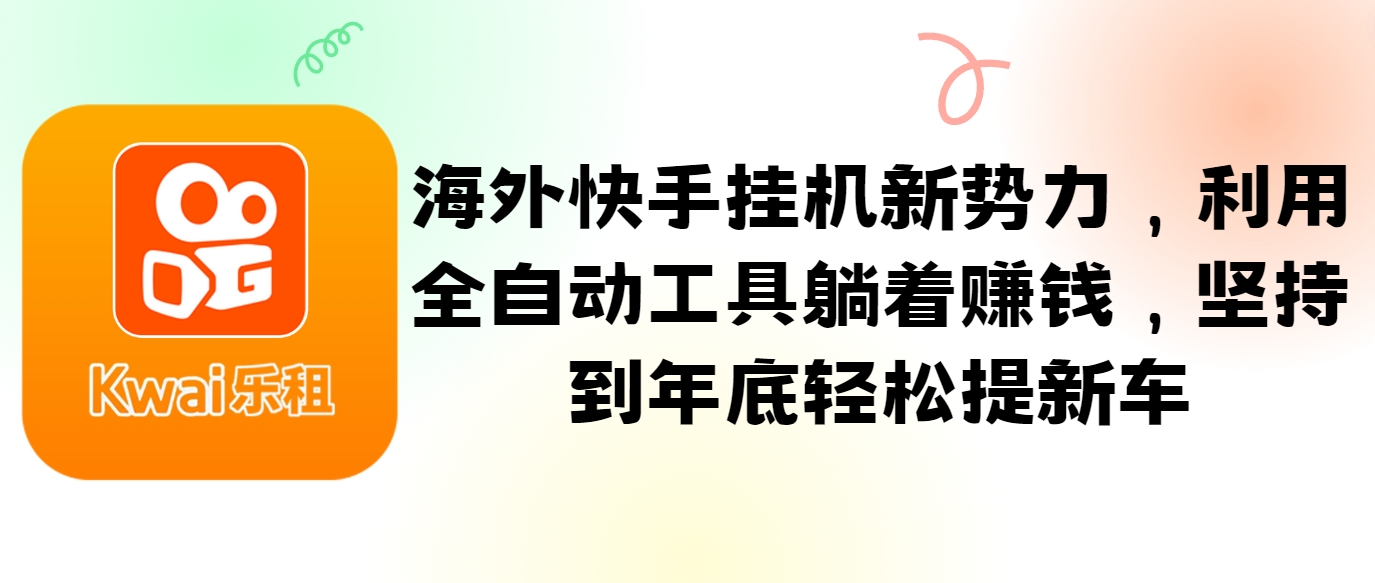 海外快手挂机新势力，利用全自动工具躺着赚钱，坚持到年底轻松提新车-星火轻创