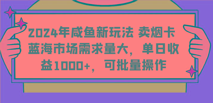 2024年咸鱼新玩法 卖烟卡 蓝海市场需求量大,单日收益1000+,可批量操作-星火轻创