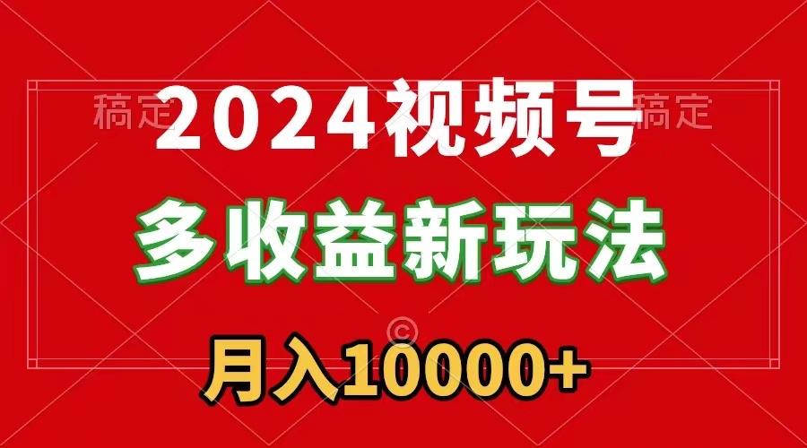 2024视频号多收益新玩法，每天5分钟，月入1w+，新手小白都能简单上手-星火轻创