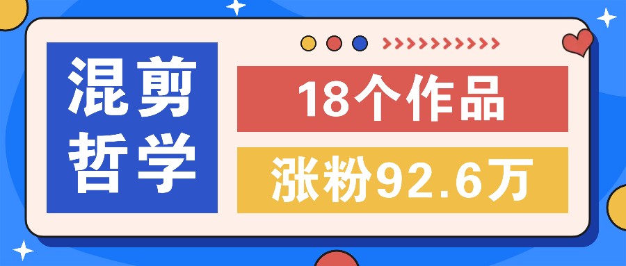 短视频混剪哲学号,小众赛道大爆款18个作品,涨粉92.6万!-星火轻创