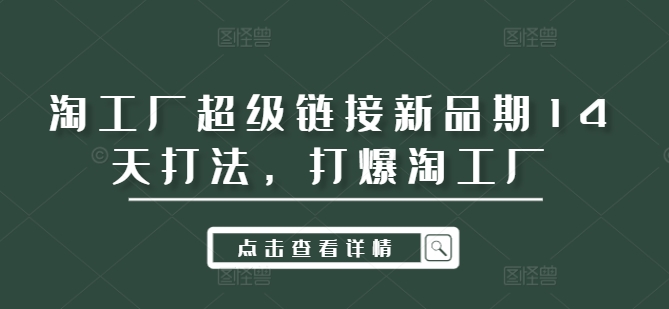 淘工厂超级链接新品期14天打法，打爆淘工厂-星火轻创
