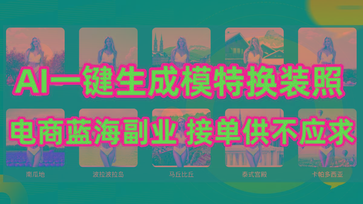 (9616期)AI制作一键生成模特换装照，电商蓝海副业供不应求-星火轻创