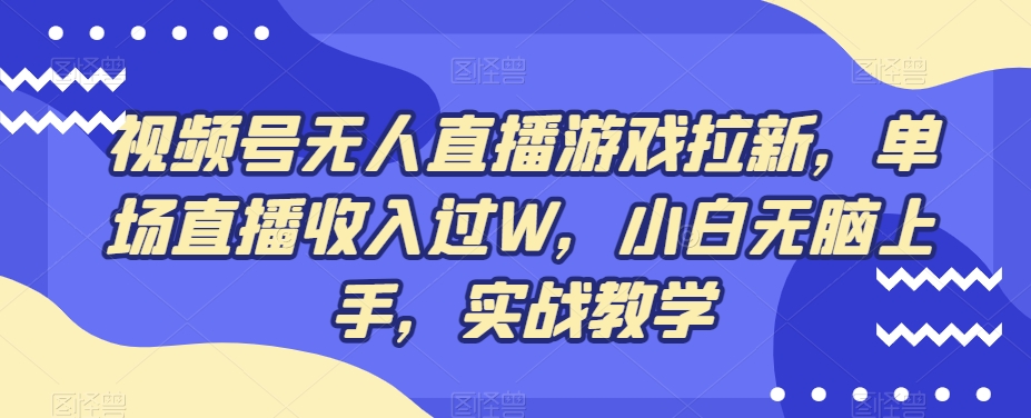 视频号无人直播游戏拉新，单场直播收入过W，小白无脑上手，实战教学-星火轻创