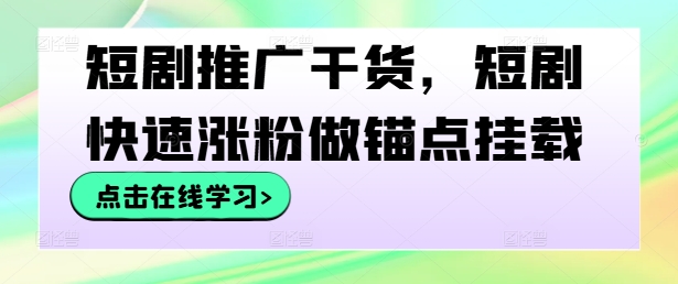 短剧推广干货，短剧快速涨粉做锚点挂载-星火轻创