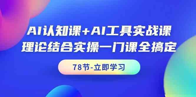 AI认知课+AI工具实战课，理论结合实操一门课全搞定(78节)-星火轻创