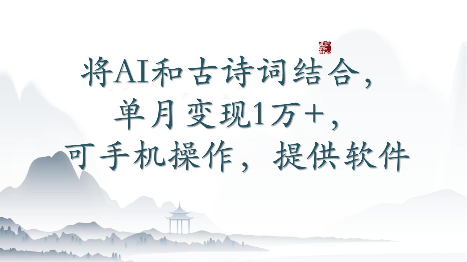 将AI和古诗词结合，单月变现1万+，可手机操作，附送软件-星火轻创