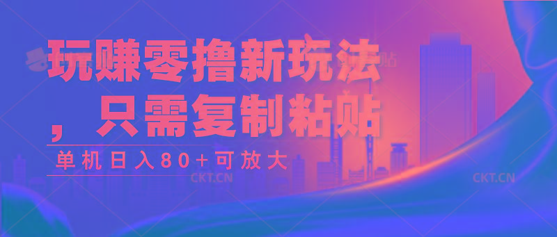 玩赚零撸新玩法，只需复制粘贴，单机日入80+可放大-星火轻创