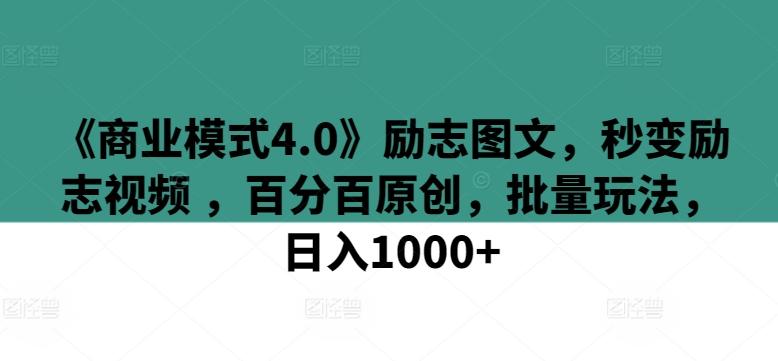《商业模式4.0》励志图文，秒变励志视频 ，百分百原创，批量玩法，日入1000+【揭秘】-星火轻创