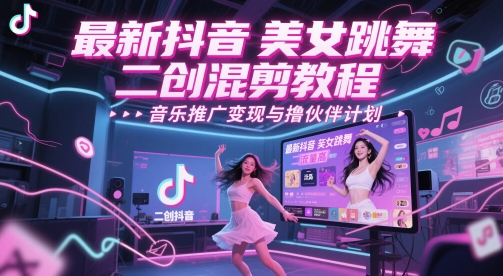 最新抖音美女跳舞二创混剪教程，流量高，音乐推广变现与撸伙伴计划-星火轻创