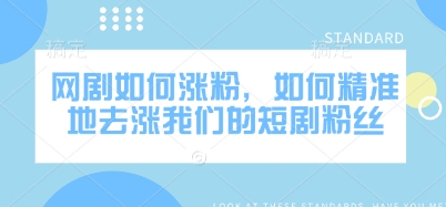 网剧如何涨粉，如何精准地去涨我们的短剧粉丝-星火轻创