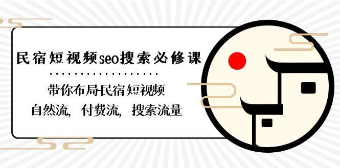 民宿短视频seo搜索必修课:带你布局民宿短视频自然流,付费流,搜索流量-星火轻创