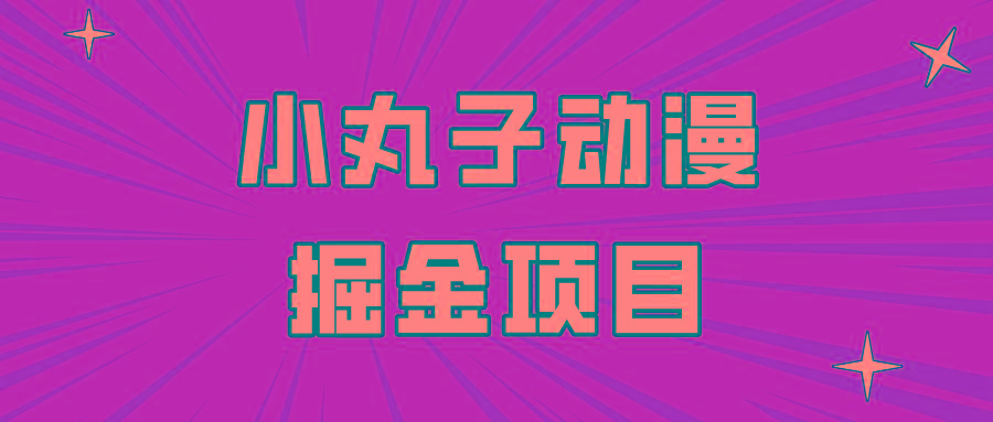 日入300的小丸子动漫掘金项目，简单好上手，适合所有朋友操作！-星火轻创
