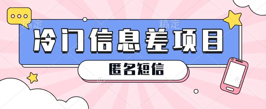 利用信息差操作的冷门赚钱项目，揭秘“匿名短信”日赚几十几百的玩法-星火轻创