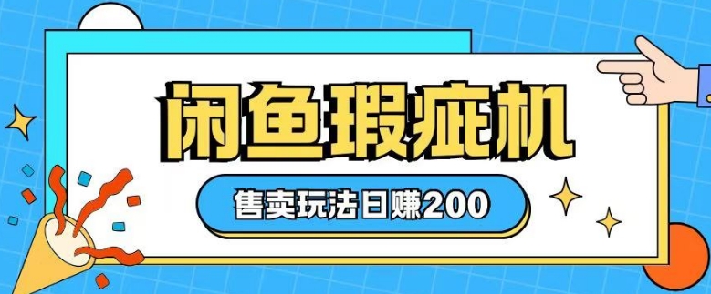 咸鱼瑕疵机售卖玩法0基础也能上手，日入2张-星火轻创
