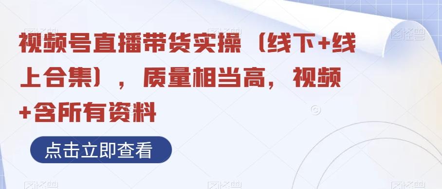 视频号直播带货实操(线下+线上合集),质量相当高,视频+含所有资料