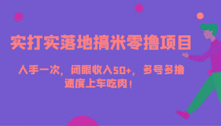 实打实落地搞米零撸项目，人手一次，闭眼收入50+，多号多撸，速度上车吃肉！-星火轻创