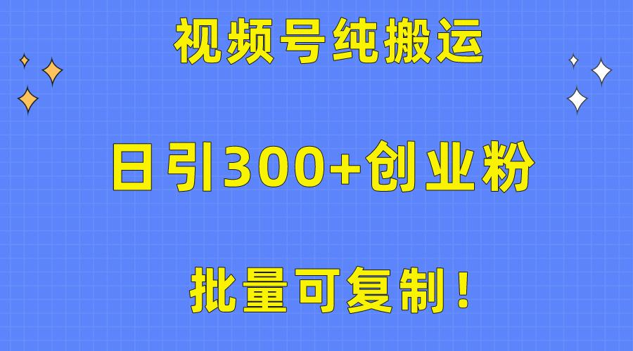 批量可复制！视频号纯搬运日引300+创业粉教程！-星火轻创