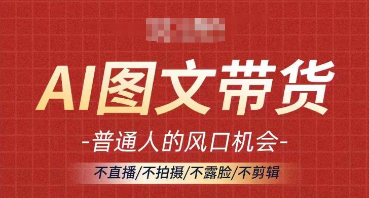 AI图文带货流量新趋势，普通人的风口机会，不直播/不拍摄/不露脸/不剪辑，轻松实现月入过万-星火轻创