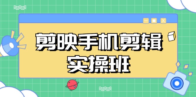 剪映手机剪辑实战班，从入门到精通，抖音爆款视频制作秘籍分段讲解-星火轻创