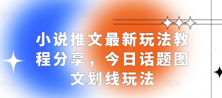 小说推文最新玩法教程分享，今日话题图文划线玩法-星火轻创