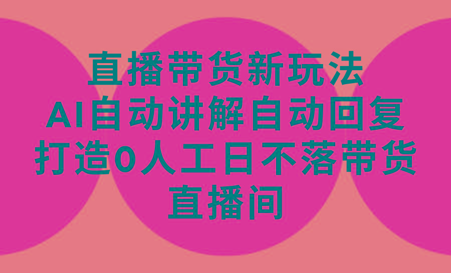 (9328期)直播带货新玩法，AI自动讲解自动回复 打造0人工日不落带货直播间-教程+软件-小艾项目网