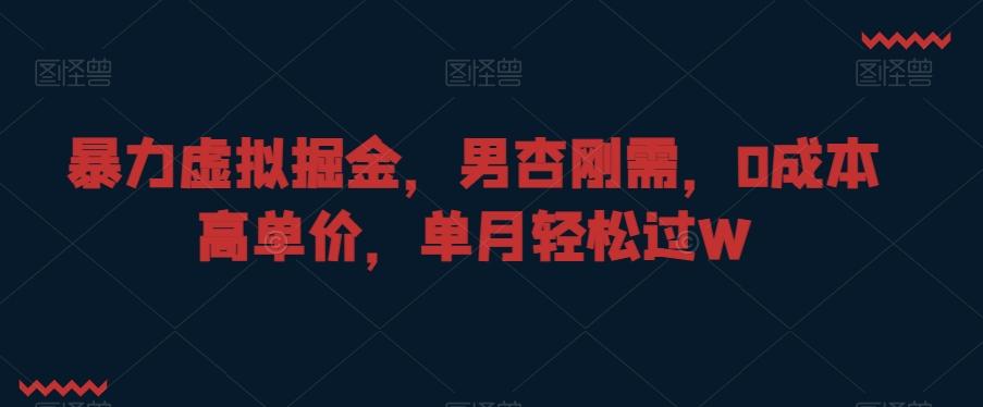 暴力虚拟掘金，男杏刚需，0成本高单价，单月轻松过W【揭秘】-星火轻创