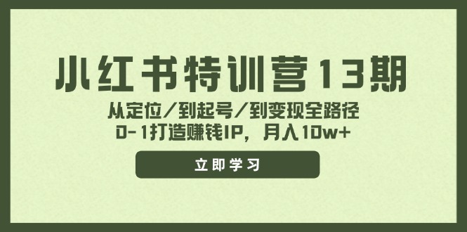小红书特训营13期，从定位/到起号/到变现全路径，0-1打造赚钱IP，月入10w+-星火轻创