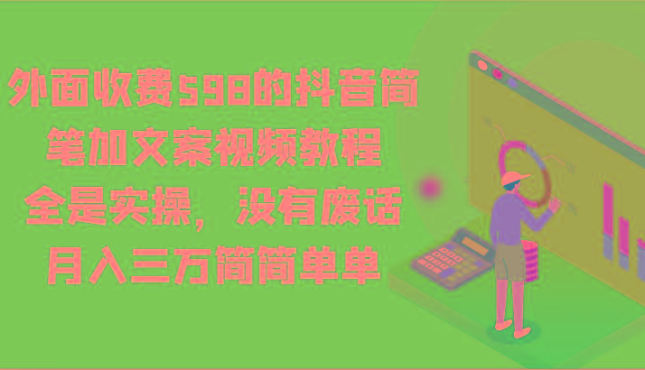 外面收费598的抖音简笔加文案视频教程,全是实操,没有废话,月入三万简简单单-星火轻创