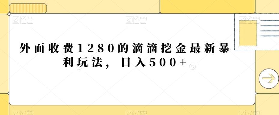 外面收费1280的滴滴挖金最新暴利玩法，日入500+-星火轻创