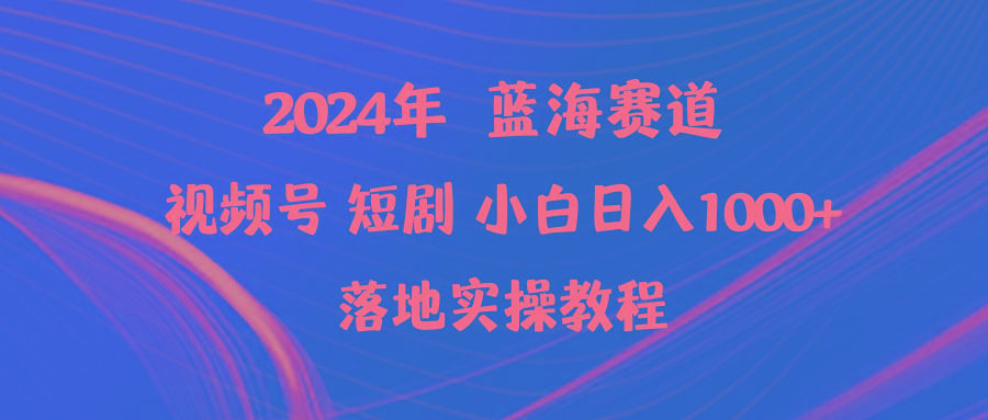 (9634期)2024年蓝海赛道视频号短剧 小白日入1000+落地实操教程-星火轻创