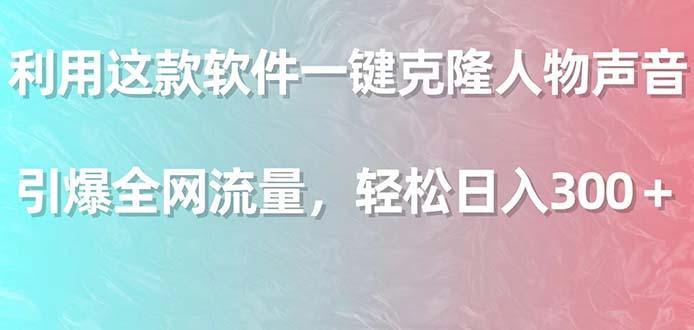 利用这款软件一键克隆人物声音，引爆全网流量，轻松日入300＋-星火轻创
