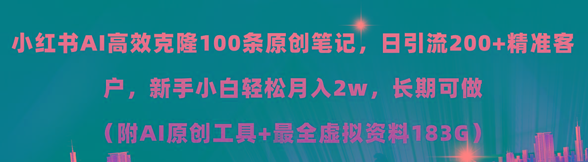 小红书AI高效克隆100原创爆款笔记，日引流200+，轻松月入2w+，长期可做…-星火轻创