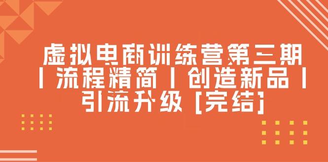 虚拟电商训练营第三期丨流程精简丨创造新品丨引流升级 [完结]-星火轻创