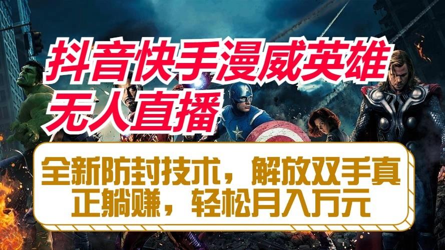抖音快手漫威英雄无人直播，全新防封技术，解放双手真正躺赚，轻松月入万元-星火轻创