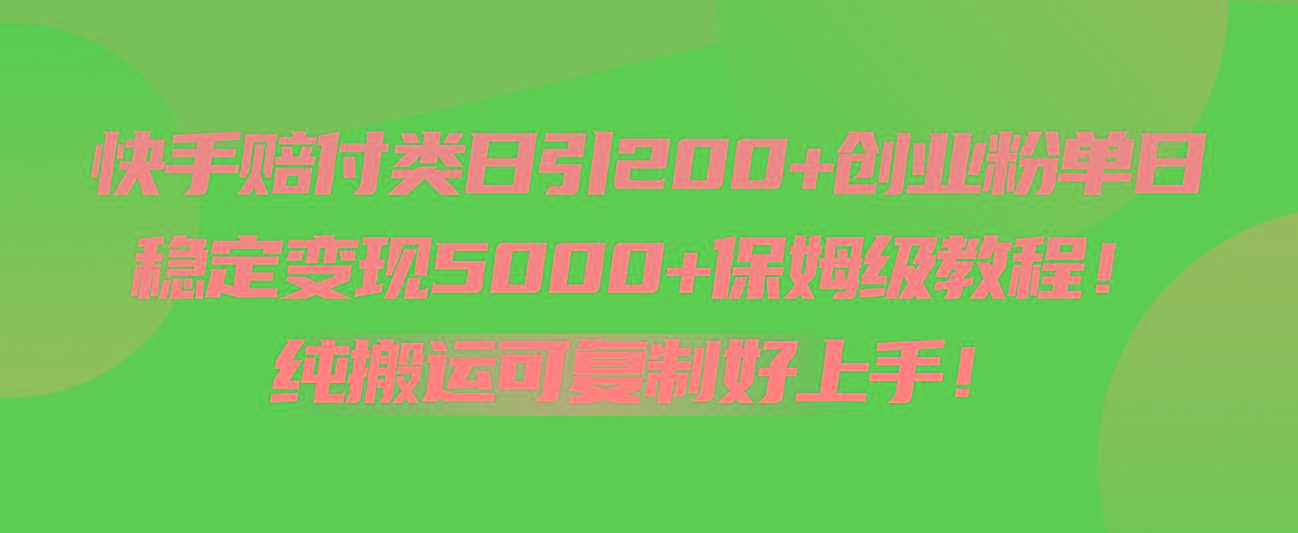 快手赔付类日引200+创业粉，单日稳定变现5000+保姆级教程！纯搬运可复制好上手！-星火轻创