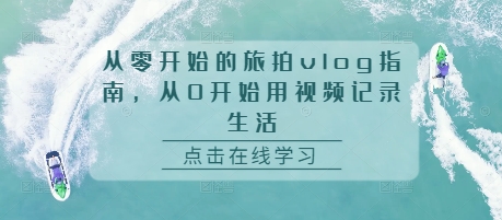 从零开始的旅拍vlog指南，从0开始用视频记录生活-星火轻创