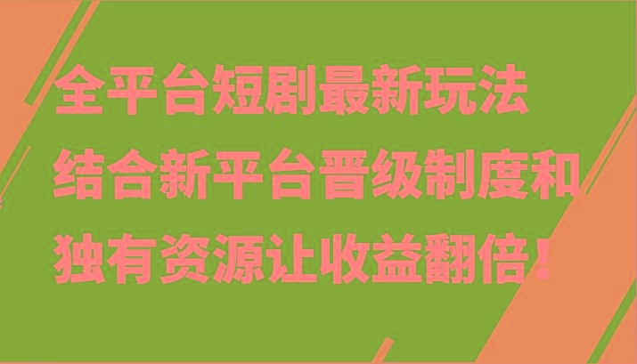 全平台短剧最新玩法,结合新平台晋级制度和独有资源让收益翻倍!-星火轻创