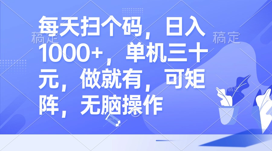每天扫个码，日入1000+，单机三十元，做就有，可矩阵，无脑操作-星火轻创