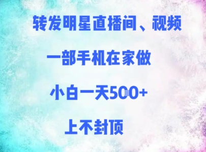 转发明星直播间、视频，一部手机在家做，小白一天多张，上不封顶-星火轻创