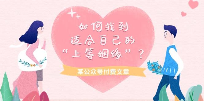 (9902期)某公众号付费文章《如何找到适合自己的“上等姻缘”？》-星火轻创