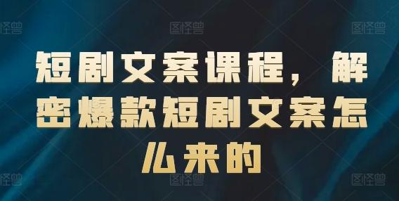 短剧文案课程，解密爆款短剧文案怎么来的-星火轻创
