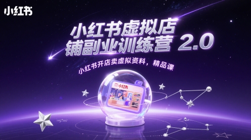 小红书虚拟店铺副业训练营2.0，小红书开店卖虚拟资料，精品课-星火轻创