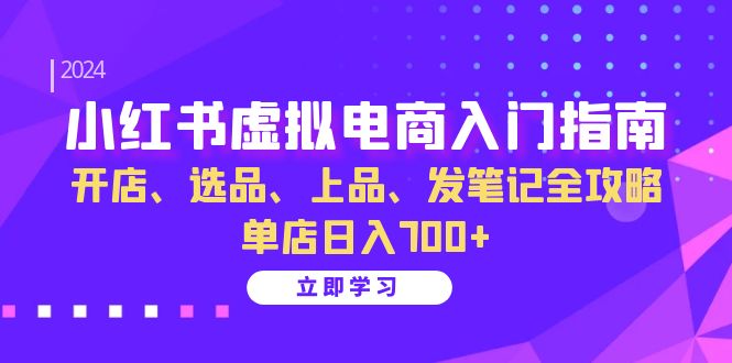 小红书虚拟电商入门指南：开店、选品、上品、发笔记全攻略 单店日入700+-星火轻创