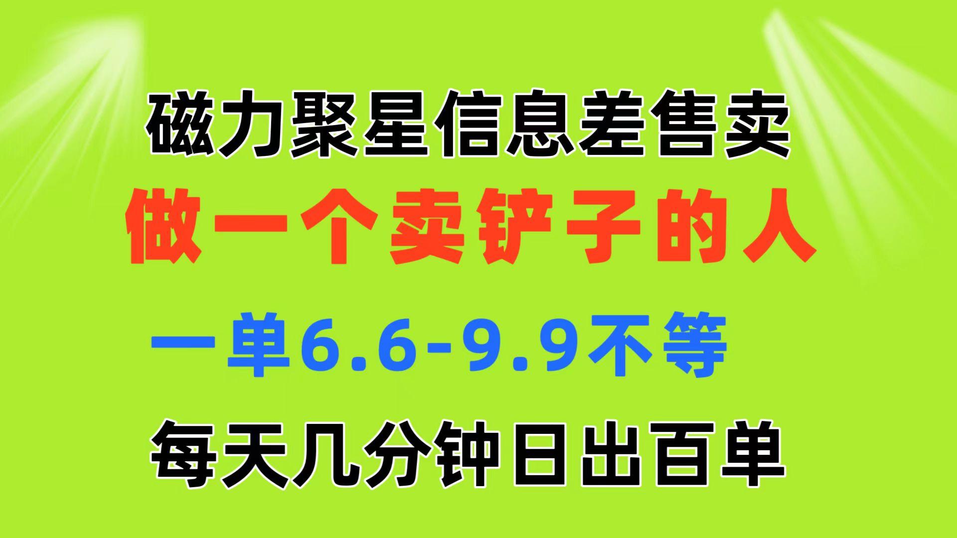 磁力聚星信息差 做一个卖铲子的人 一单6.6-9.9不等  每天几分钟 日出百单-星火轻创
