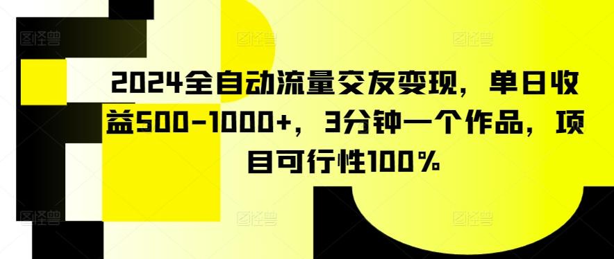 2024全自动流量交友变现，单日收益500-1000+，3分钟一个作品，项目可行性100%【揭秘】-星火轻创