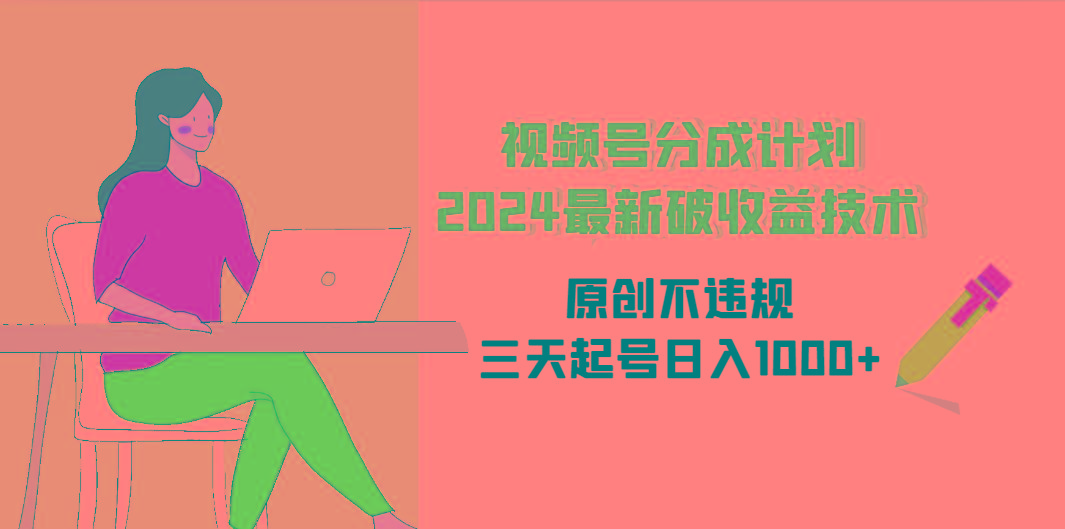 (9289期)视频号分成计划2024最新破收益技术，原创不违规，三天起号日入1000+-星火轻创