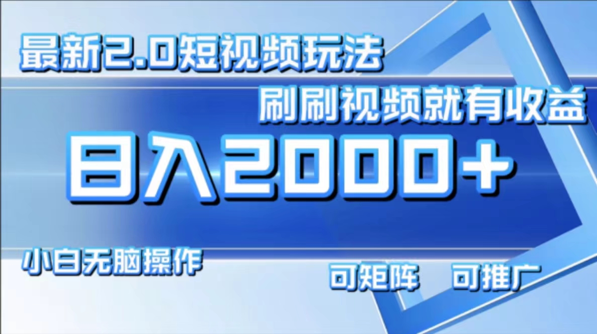 最新短视频2.0玩法，刷刷视频就有收益.小白无脑操作，日入2000+-星火轻创