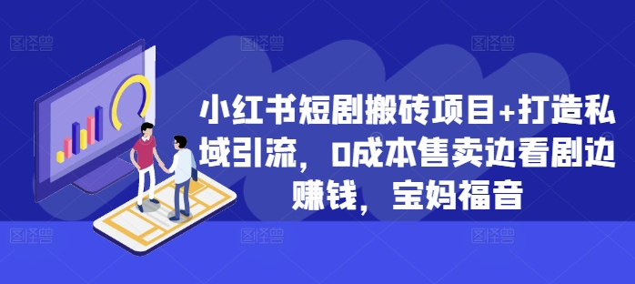 小红书短剧搬砖项目+打造私域引流,0成本售卖边看剧边赚钱,宝妈福音【揭秘】